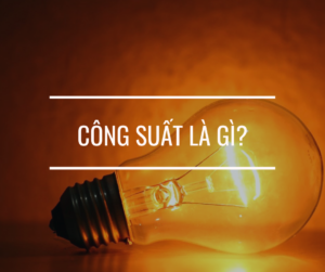 Công suất là gì? Công thức tính công suất tiêu thụ điện cần biết 3 Công suất là gì? Công thức tính và đơn vị của công suất là gì?