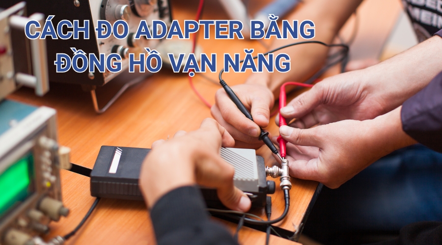 Cách Đo Âm Dương Adapter Bằng Đồng Hồ Vạn Năng Đơn Giản, An Toàn 9 Cách đo âm dương Adapter bằng đồng hồ vạn năng