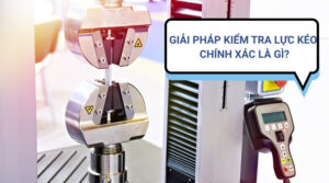 Giải Pháp Kiểm Tra Lực Kéo Chính Xác – Máy Đo Lực Kéo Cho Sản Xuất & QC 11 Giải pháp kiểm tra lực kéo là gì?
