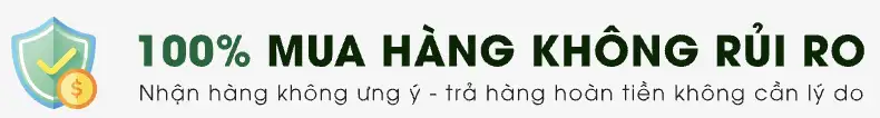100% mua hàng không rủi ro: nhận hàng không ưng ý, trả hàng hoàn tiền không cần lý do